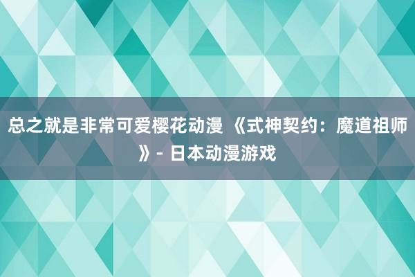 总之就是非常可爱樱花动漫 《式神契约：魔道祖师》- 日本动漫游戏