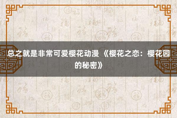 总之就是非常可爱樱花动漫 《樱花之恋：樱花园的秘密》
