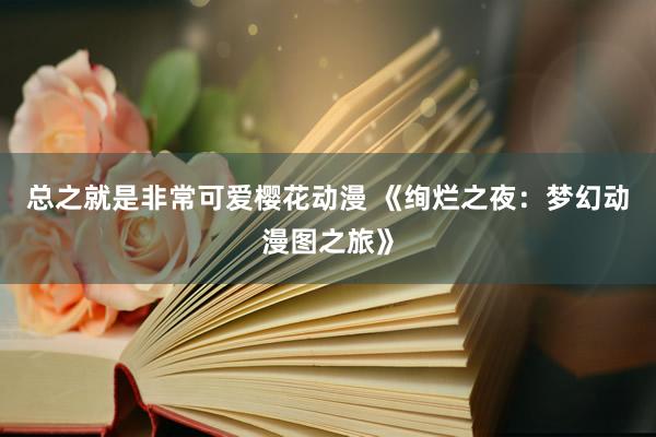 总之就是非常可爱樱花动漫 《绚烂之夜：梦幻动漫图之旅》