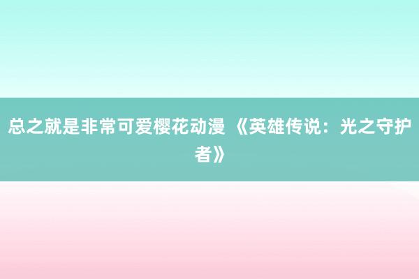 总之就是非常可爱樱花动漫 《英雄传说：光之守护者》